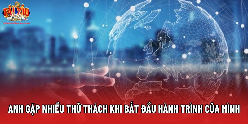 Anh gặp nhiều thử thách khi bắt đầu hành trình của mình Anh gặp nhiều thử thách khi bắt đầu hành trình của mình