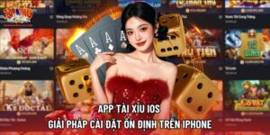 App Tài Xỉu iOS | Giải Pháp Cài Đặt Ổn Định Trên iPhone