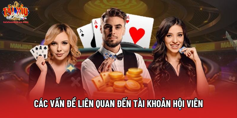 Các vấn đề liên quan đến tài khoản hội viên Các vấn đề liên quan đến tài khoản hội viên