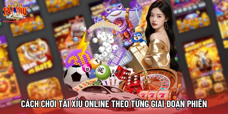 Cách chơi tài xỉu online theo từng giai đoạn phiên Cách chơi tài xỉu online theo từng giai đoạn phiên