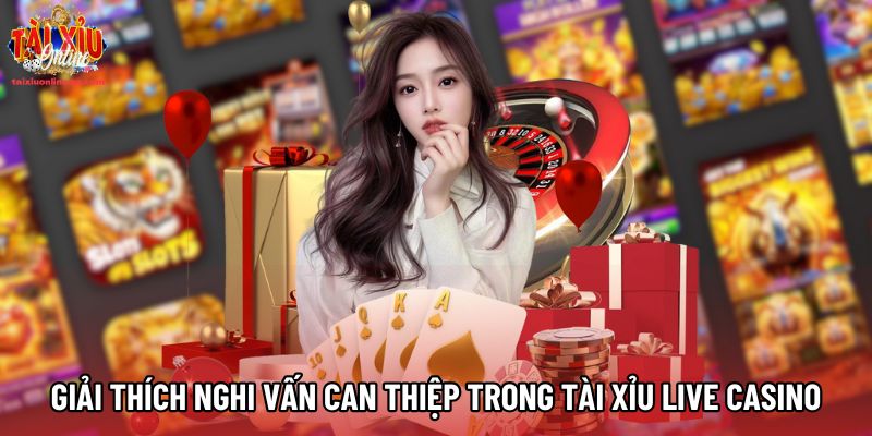 Giải thích nghi vấn can thiệp trong tài xỉu live casino Giải thích nghi vấn can thiệp trong tài xỉu live casino