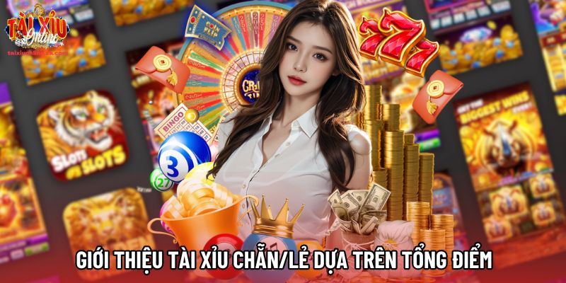 Giới thiệu Tài Xỉu Chẵn/Lẻ dựa trên tổng điểm Giới thiệu Tài Xỉu Chẵn/Lẻ dựa trên tổng điểm