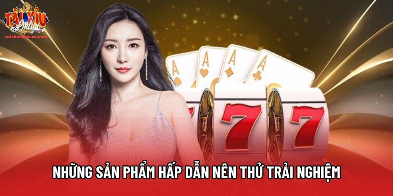 Những sản phẩm hấp dẫn nên thử trải nghiệm Những sản phẩm hấp dẫn nên thử trải nghiệm