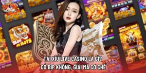 Tài Xỉu Live Casino Là Gì? Có Bịp Không, Giải Mã Cơ Chế